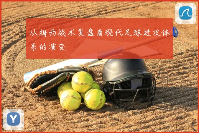 从梅西战术复盘看现代足球进攻体系的演变