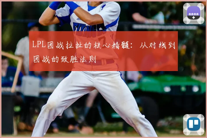 LPL团战拉扯的核心精髓：从对线到团战的致胜法则