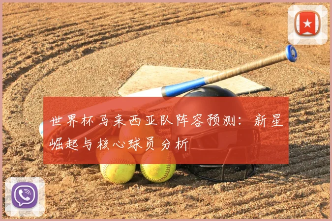 世界杯马来西亚队阵容预测：新星崛起与核心球员分析