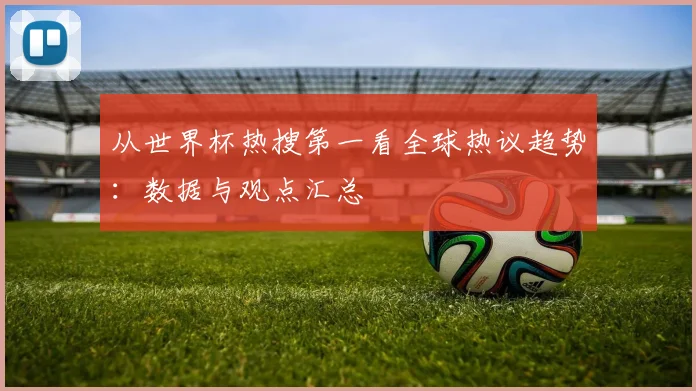 从世界杯热搜第一看全球热议趋势：数据与观点汇总