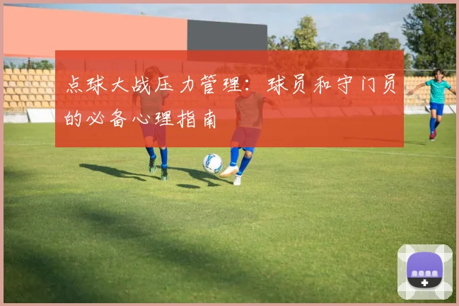点球大战压力管理：球员和守门员的必备心理指南