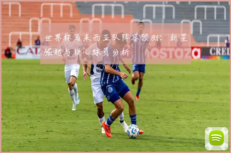 世界杯马来西亚队阵容预测：新星崛起与核心球员分析