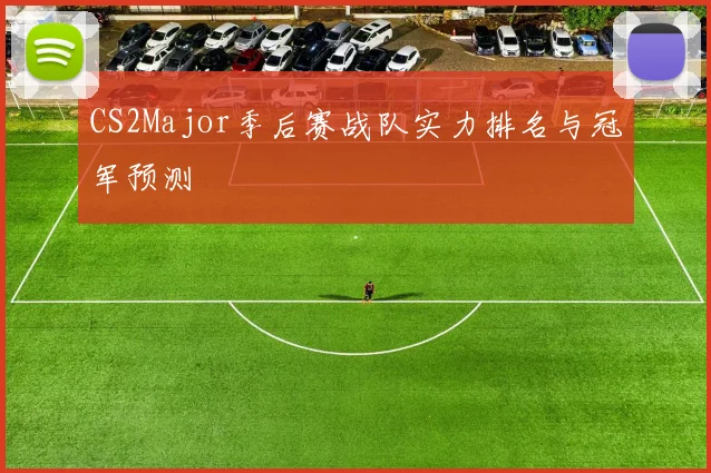 CS2Major季后赛战队实力排名与冠军预测