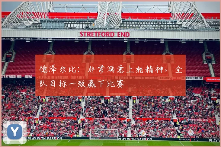 德泽尔比：非常满意上轮精神，全队目标一致赢下比赛