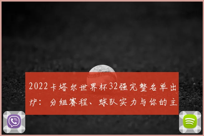 2022卡塔尔世界杯32强完整名单出炉：分组赛程、球队实力与你的主队支持指南