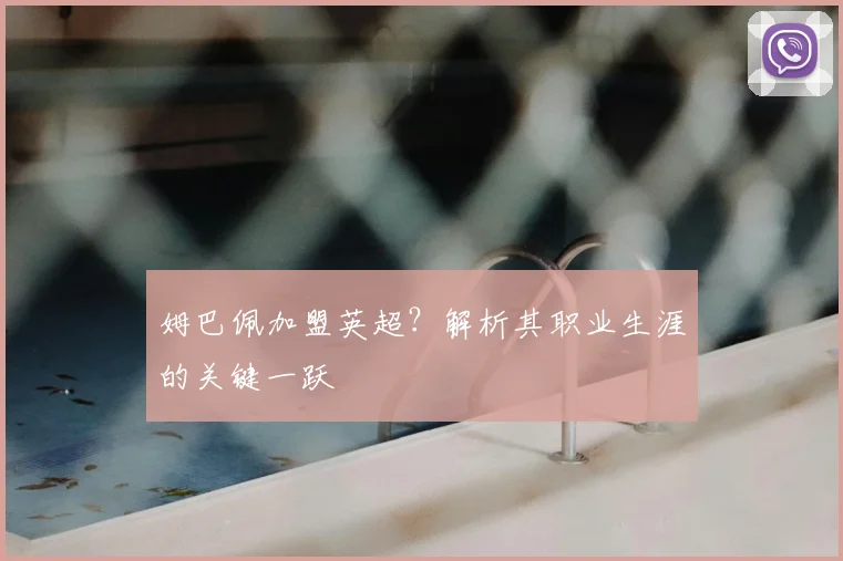 姆巴佩加盟英超？解析其职业生涯的关键一跃
