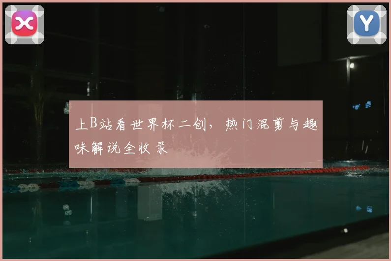 上B站看世界杯二创,热门混剪与趣味解说全收录