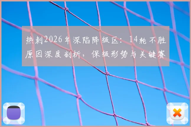热刺2026年深陷降级区：14轮不胜原因深度剖析，保级形势与关键赛程解读