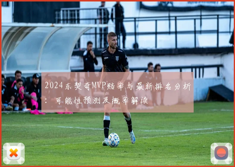 2024东契奇MVP赔率与最新排名分析：可能性预测及概率解读